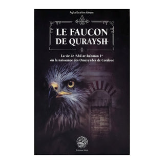 LE FAUCON DE QURAYSH : LA VIE DE 'ABD AR-RAHMAN Ier OU LA NAISSANCE DES OMEYYADES DE CORDOUE