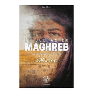 LE SULTAN DU MAGHREB : LA VIE DE YUSUF IBN TASHFIN