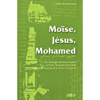 Moïse, Jésus, Mohamed : Les Messages De Dieu À Travers La Torah, L'Évangile Et Le Coran - L'Ancien, Le Nouveau Et Le Dernier Testament